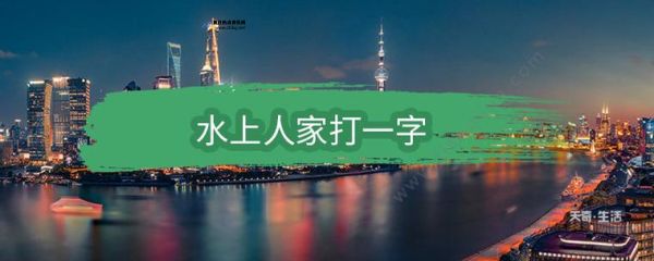 水上人家打一字谜底是什么(水上人家打一字谜)