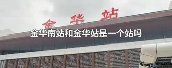 金华火车站到金华南站有多远(金华火车站和金华高铁站是在一起的吗)